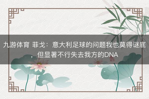 九游体育 菲戈：意大利足球的问题我也莫得谜底，但显著不行失去我方的DNA