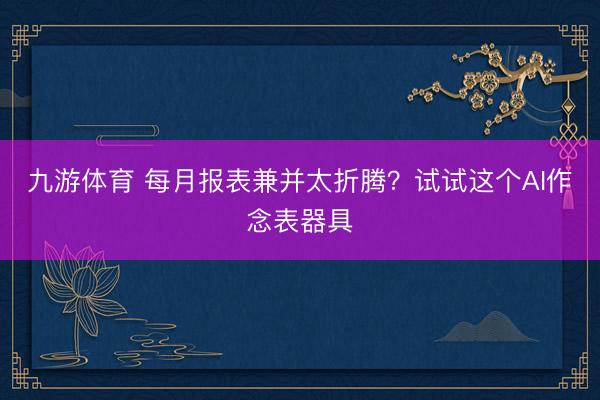 九游体育 每月报表兼并太折腾？试试这个AI作念表器具