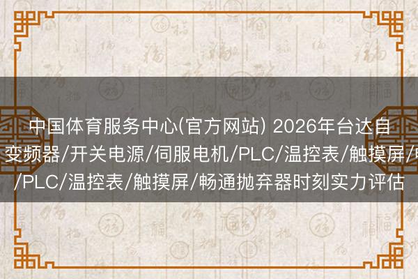 中国体育服务中心(官方网站) 2026年台达自动化中枢供应商分解：变频器/开关电源/伺服电机/PLC/温控表/触摸屏/畅通抛弃器时刻实力评估