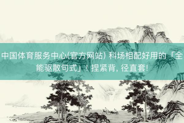 中国体育服务中心(官方网站) 科场相配好用的「全能驱散句式」! 捏紧背， 径直套!