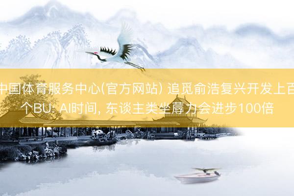 中国体育服务中心(官方网站) 追觅俞浩复兴开发上百个BU: AI时间， 东谈主类坐蓐力会进步100倍