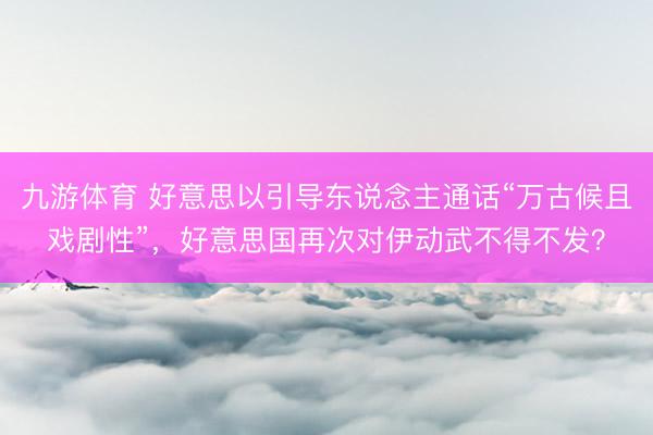 九游体育 好意思以引导东说念主通话“万古候且戏剧性”，好意思国再次对伊动武不得不发？