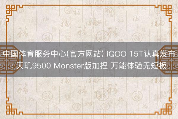 中国体育服务中心(官方网站) iQOO 15T认真发布: 天玑9500 Monster版加捏 万能体验无短板