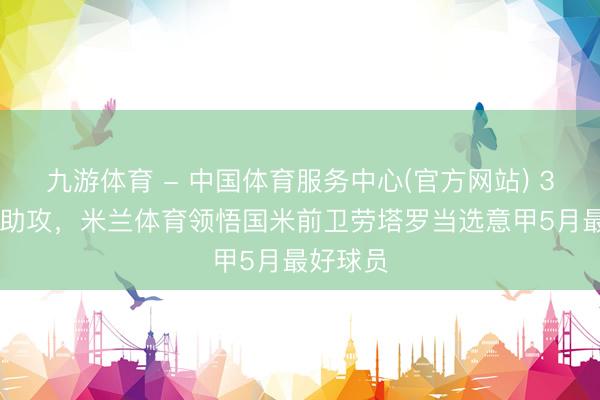 九游体育 - 中国体育服务中心(官方网站) 3场1球2助攻，米兰体育领悟国米前卫劳塔罗当选意甲5月最好球员