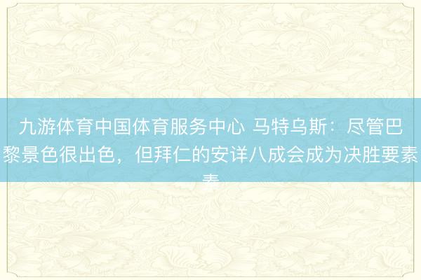 九游体育中国体育服务中心 马特乌斯：尽管巴黎景色很出色，但拜仁的安详八成会成为决胜要素