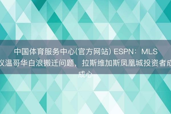 中国体育服务中心(官方网站) ESPN：MLS筹议温哥华白浪搬迁问题，拉斯维加斯凤凰城投资者成心