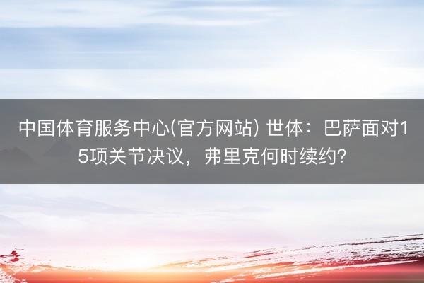 中国体育服务中心(官方网站) 世体：巴萨面对15项关节决议，弗里克何时续约？