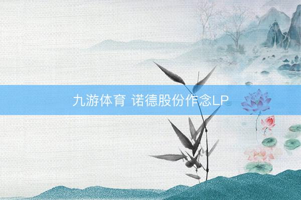 九游体育 诺德股份作念LP