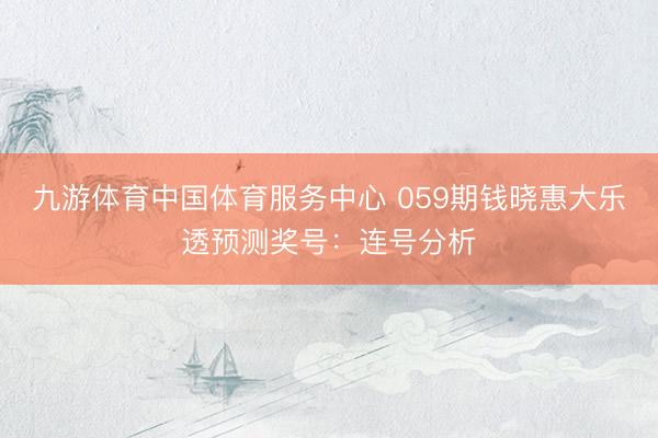 九游体育中国体育服务中心 059期钱晓惠大乐透预测奖号:连号分析