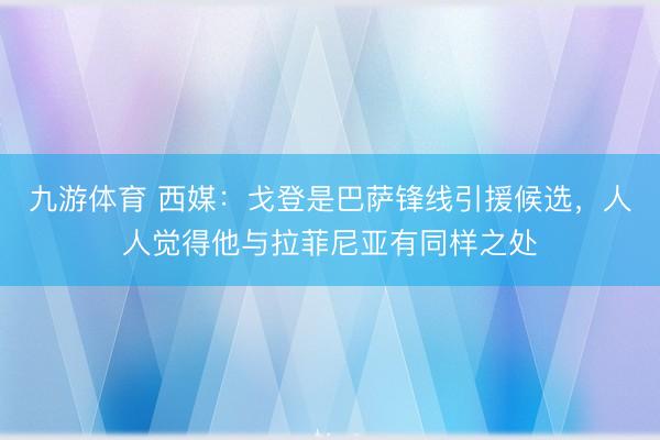 九游体育 西媒：戈登是巴萨锋线引援候选，人人觉得他与拉菲尼亚有同样之处