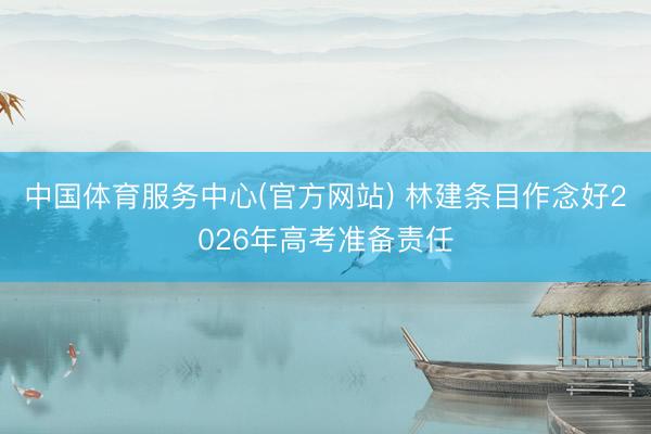 中国体育服务中心(官方网站) 林建条目作念好2026年高考准备责任