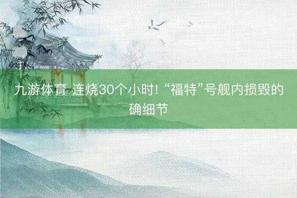 九游体育 连烧30个小时! “福特”号舰内损毁的确细节