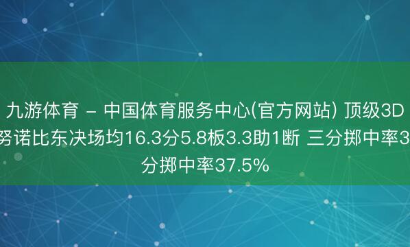 九游体育 - 中国体育服务中心(官方网站) 顶级3D！阿努诺比东决场均16.3分5.8板3.3助1断 三