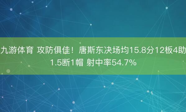 九游体育 攻防俱佳！唐斯东决场均15.8分12板4助1.5断1帽 射中率54.7%