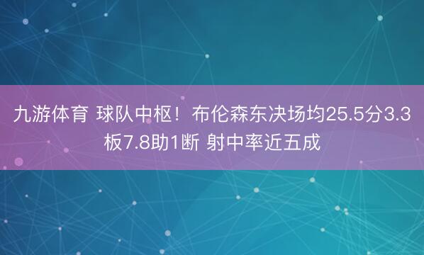 九游体育 球队中枢！布伦森东决场均25.5分3.3板7.8助1断 射中率近五成