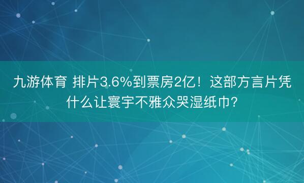 九游体育 排片3.6%到票房2亿！这部方言片凭什么让寰宇不雅众哭湿纸巾？