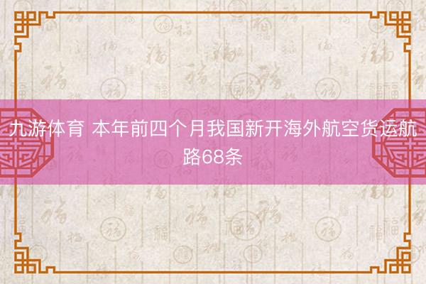 九游体育 本年前四个月我国新开海外航空货运航路68条