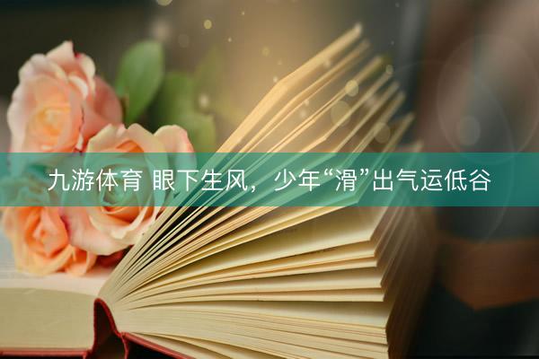 九游体育 眼下生风，少年“滑”出气运低谷