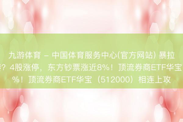 九游体育 - 中国体育服务中心(官方网站) 暴拉5%，“牛市旗头”运转？4股涨停，东方钞票涨近8%！顶流券商ETF华宝（512000）相连上攻