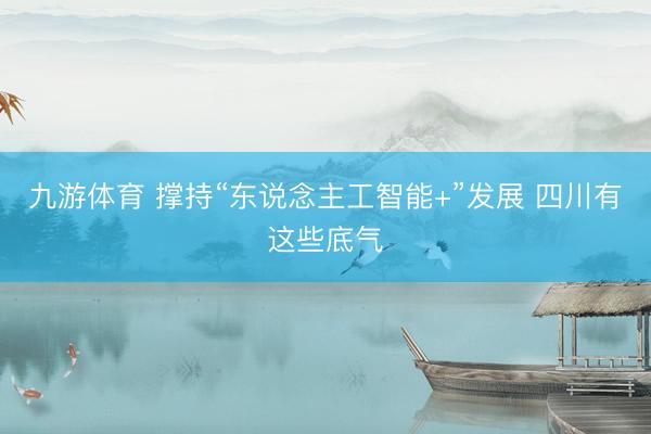 九游体育 撑持“东说念主工智能+”发展 四川有这些底气