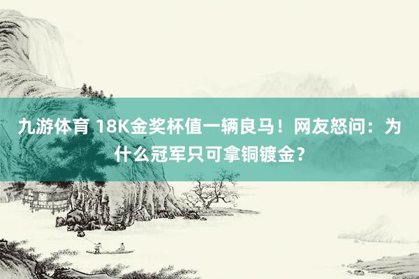 九游体育 18K金奖杯值一辆良马！网友怒问：为什么冠军只可拿铜镀金？