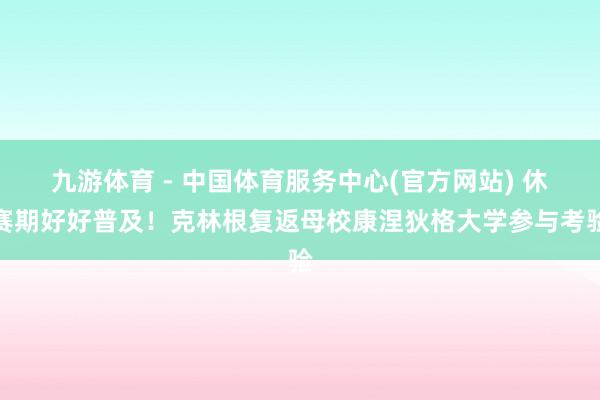 九游体育 - 中国体育服务中心(官方网站) 休赛期好好普及！克林根复返母校康涅狄格大学参与考验
